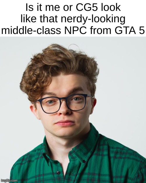 Hmmmm | Is it me or CG5 look like that nerdy-looking middle-class NPC from GTA 5 | image tagged in memes,funny,cg5,singer,gta 5,front page plz | made w/ Imgflip meme maker