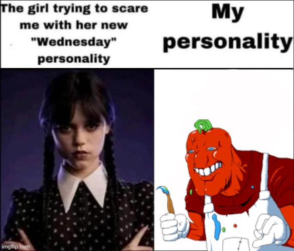 The girl trying to scare me with her new Wednesday personality | made w/ Imgflip meme maker