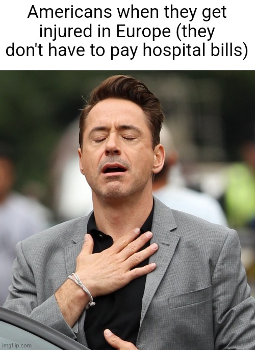 This is Europe | Americans when they get injured in Europe (they don't have to pay hospital bills) | image tagged in relieved rdj,funny | made w/ Imgflip meme maker