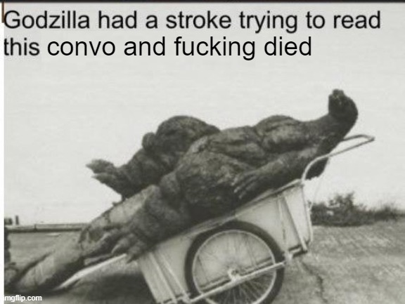 convo and fucking died | image tagged in godzilla | made w/ Imgflip meme maker