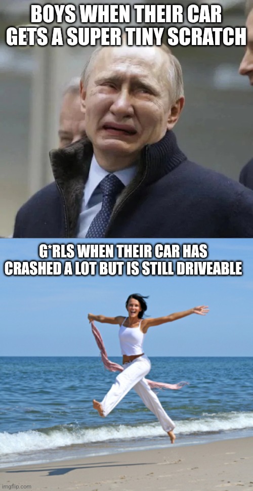 BOYS WHEN THEIR CAR GETS A SUPER TINY SCRATCH; G*RLS WHEN THEIR CAR HAS CRASHED A LOT BUT IS STILL DRIVEABLE | image tagged in putin crying,happy woman | made w/ Imgflip meme maker