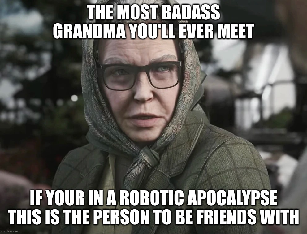 THE MOST BADASS GRANDMA YOU'LL EVER MEET; IF YOUR IN A ROBOTIC APOCALYPSE THIS IS THE PERSON TO BE FRIENDS WITH | made w/ Imgflip meme maker