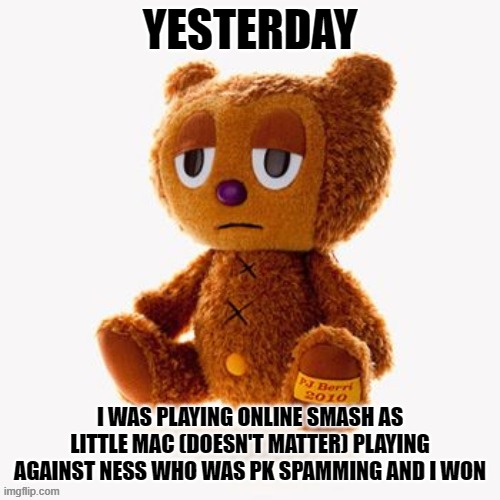 I hate ness and kazreya [L momento] | YESTERDAY; I WAS PLAYING ONLINE SMASH AS LITTLE MAC (DOESN'T MATTER) PLAYING AGAINST NESS WHO WAS PK SPAMMING AND I WON | image tagged in pj plush | made w/ Imgflip meme maker