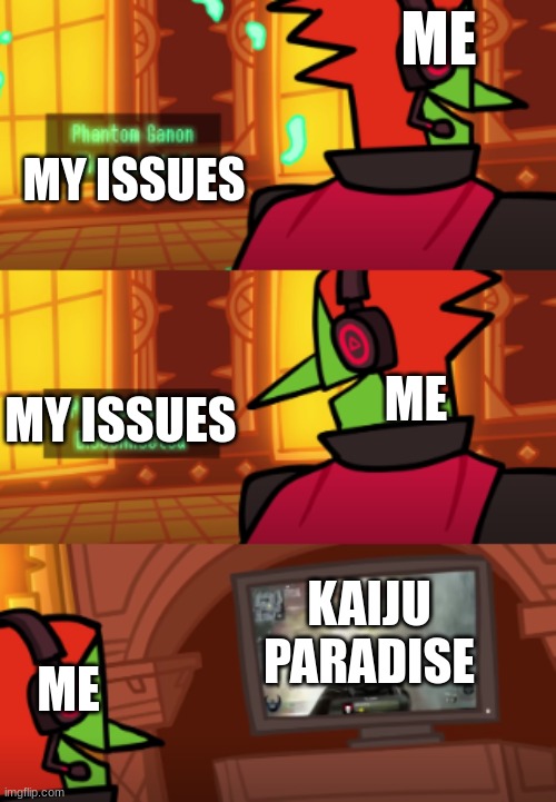 ... | ME; MY ISSUES; ME; MY ISSUES; KAIJU PARADISE; ME | image tagged in ganondorf game,so true memes,you had one job,memes | made w/ Imgflip meme maker
