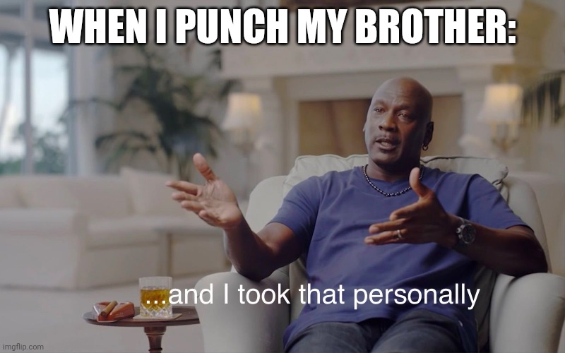 and I took that personally | WHEN I PUNCH MY BROTHER: | image tagged in and i took that personally | made w/ Imgflip meme maker