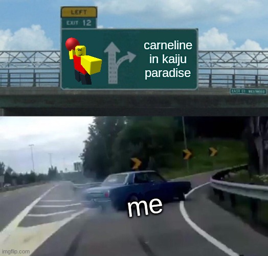 ... | carneline in kaiju paradise; me | image tagged in memes,left exit 12 off ramp | made w/ Imgflip meme maker