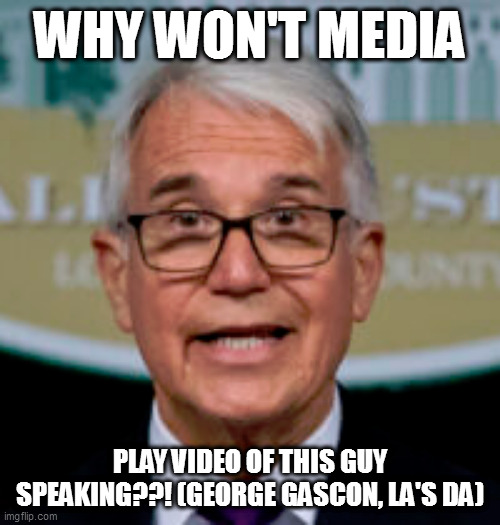 WHY WON'T MEDIA; PLAY VIDEO OF THIS GUY SPEAKING??! (GEORGE GASCON, LA'S DA) | image tagged in memes | made w/ Imgflip meme maker