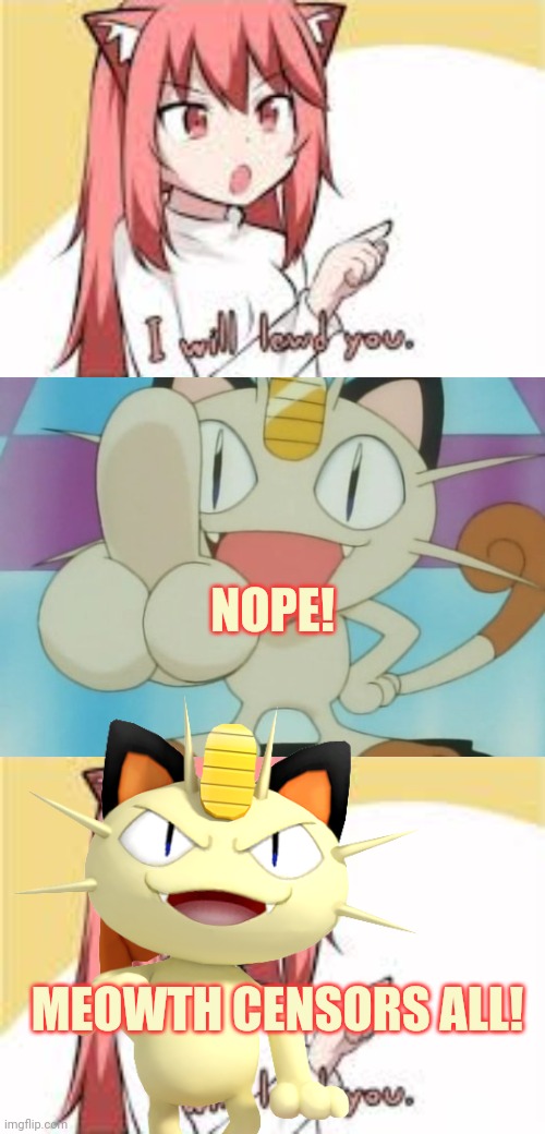 NOPE! MEOWTH CENSORS ALL! | image tagged in i will lewd you,meowth dickhand | made w/ Imgflip meme maker