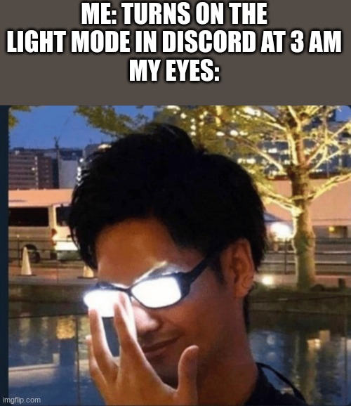 Light mode again | ME: TURNS ON THE LIGHT MODE IN DISCORD AT 3 AM
MY EYES: | image tagged in anime glasses,funny,meme | made w/ Imgflip meme maker