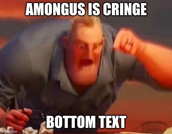AMOGUS IS BAD | AMONGUS IS CRINGE; BOTTOM TEXT | image tagged in mr incredible mad | made w/ Imgflip meme maker