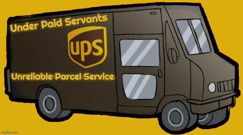 U P S ? | Under Paid Servants; Unreliable Parcel Service | image tagged in ups,united parcel service,under paid servants,unreliable parcel service,delivery,package | made w/ Imgflip meme maker
