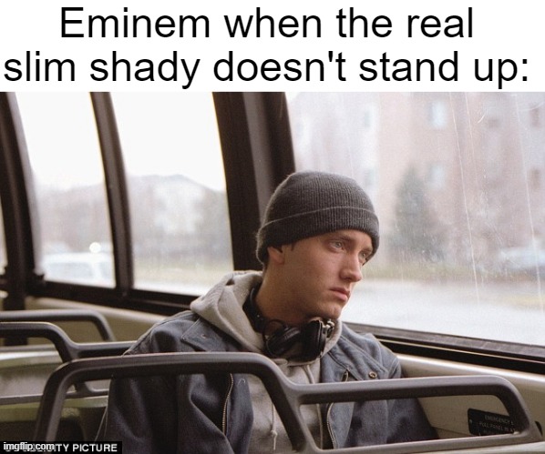 Iceu's character AI gave me this idea | Eminem when the real slim shady doesn't stand up: | image tagged in blank white template,depressed eminem | made w/ Imgflip meme maker