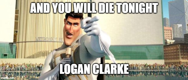 Logan Clarke, be careful | AND YOU WILL DIE TONIGHT; LOGAN CLARKE | image tagged in megamind thank you random citizen | made w/ Imgflip meme maker