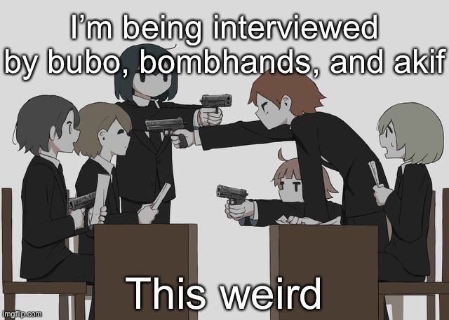 Avogado6 | I’m being interviewed by bubo, bombhands, and akif; This weird | image tagged in avogado6 | made w/ Imgflip meme maker