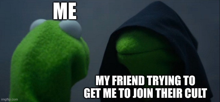 Evil Kermit Meme | ME; MY FRIEND TRYING TO GET ME TO JOIN THEIR CULT | image tagged in memes,evil kermit | made w/ Imgflip meme maker