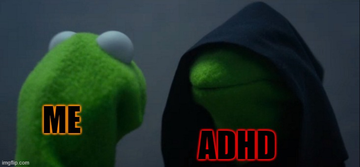 adhd | ME; ADHD | image tagged in memes,evil kermit,true | made w/ Imgflip meme maker