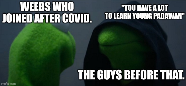 Those weebs before covid be like: | "YOU HAVE A LOT TO LEARN YOUNG PADAWAN"; WEEBS WHO JOINED AFTER COVID. THE GUYS BEFORE THAT. | image tagged in memes,evil kermit | made w/ Imgflip meme maker