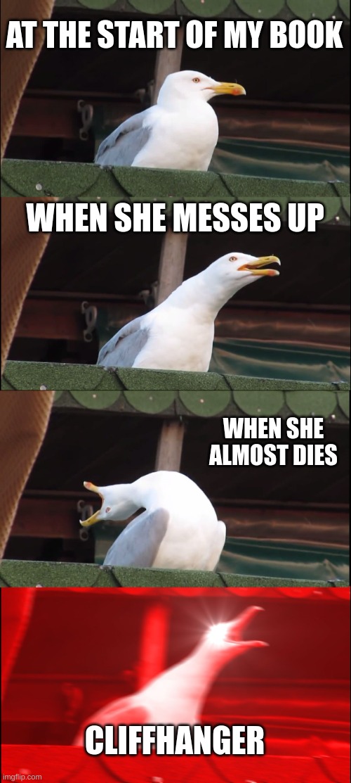 Inhaling Seagull Meme | AT THE START OF MY BOOK; WHEN SHE MESSES UP; WHEN SHE ALMOST DIES; CLIFFHANGER | image tagged in memes,inhaling seagull | made w/ Imgflip meme maker