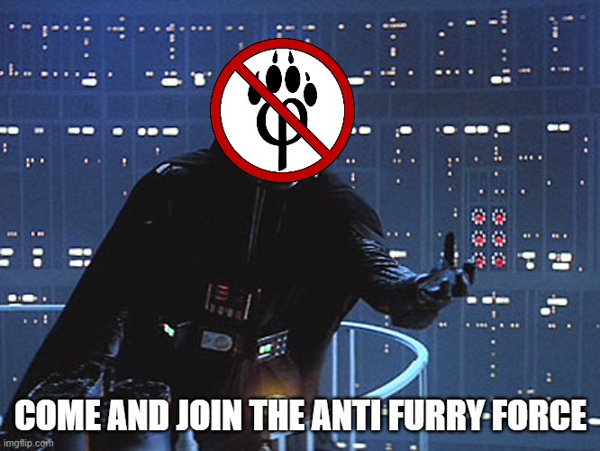 Anti Furry vator |  COME AND JOIN THE ANTI FURRY FORCE | image tagged in darth vader - come to the dark side | made w/ Imgflip meme maker