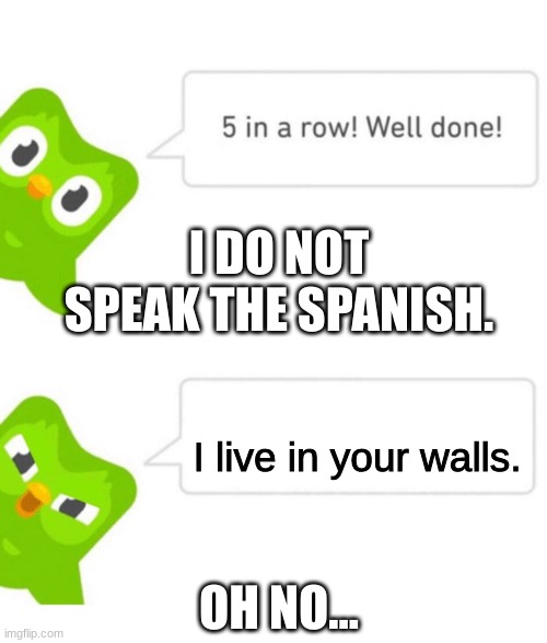 Oh no... | I DO NOT SPEAK THE SPANISH. I live in your walls. OH NO... | image tagged in duolingo 5 in a row | made w/ Imgflip meme maker