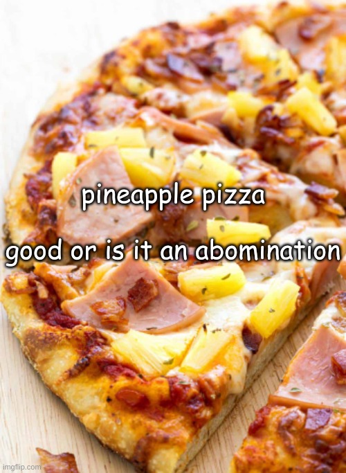 pineapple pizza goes hard | pineapple pizza
 
good or is it an abomination | made w/ Imgflip meme maker