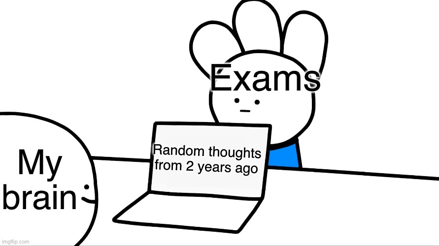 when your brain cant brain | Exams; My brain; Random thoughts from 2 years ago | image tagged in memes,funny,relatable | made w/ Imgflip meme maker