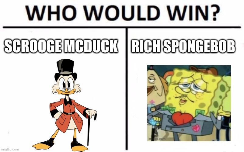 Rich duck vs rich kitchen sponge | SCROOGE MCDUCK; RICH SPONGEBOB | image tagged in memes,who would win | made w/ Imgflip meme maker