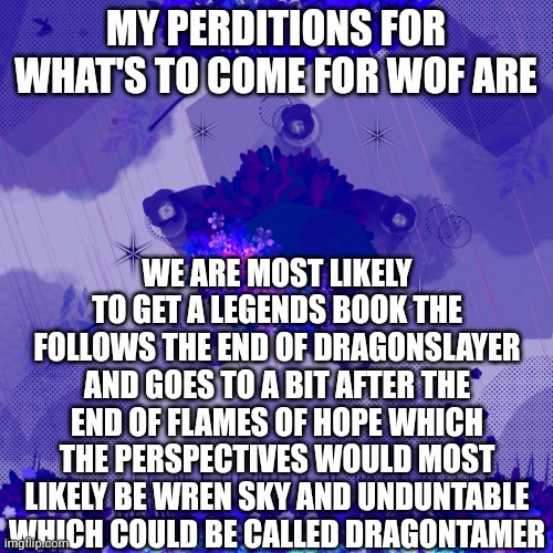 Dark blue background | MY PERDITIONS FOR WHAT'S TO COME FOR WOF ARE; WE ARE MOST LIKELY TO GET A LEGENDS BOOK THE FOLLOWS THE END OF DRAGONSLAYER AND GOES TO A BIT AFTER THE END OF FLAMES OF HOPE WHICH THE PERSPECTIVES WOULD MOST LIKELY BE WREN SKY AND UNDUNTABLE WHICH COULD BE CALLED DRAGONTAMER | image tagged in dark blue background | made w/ Imgflip meme maker