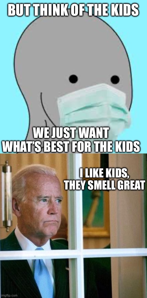 BUT THINK OF THE KIDS WE JUST WANT WHAT’S BEST FOR THE KIDS I LIKE KIDS, THEY SMELL GREAT | image tagged in masked,sad joe biden | made w/ Imgflip meme maker