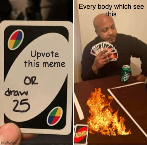 meme that has more upvotes in the world | Every body which see
this; Upvote this meme | image tagged in memes,uno draw 25 cards | made w/ Imgflip meme maker