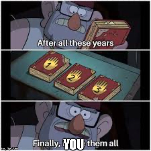 After all these years | YOU | image tagged in after all these years | made w/ Imgflip meme maker