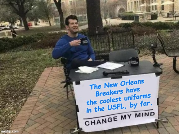 Did it make a sound...? | The New Orleans Breakers have the coolest uniforms in the USFL, by far. | image tagged in memes,change my mind | made w/ Imgflip meme maker