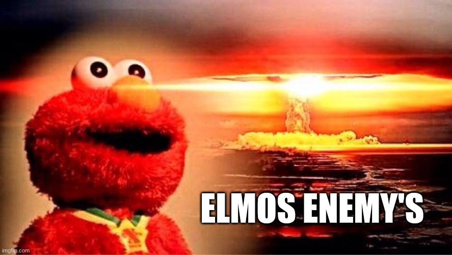 elmo nuclear explosion | ELMOS ENEMY'S | image tagged in elmo nuclear explosion | made w/ Imgflip meme maker