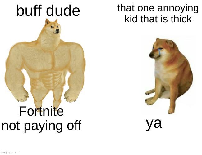 BUFF vs THICK | buff dude; that one annoying kid that is thick; Fortnite not paying off; ya | image tagged in memes,buff doge vs cheems | made w/ Imgflip meme maker