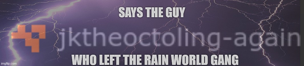 says the guy who left the rain world gang Blank Meme Template