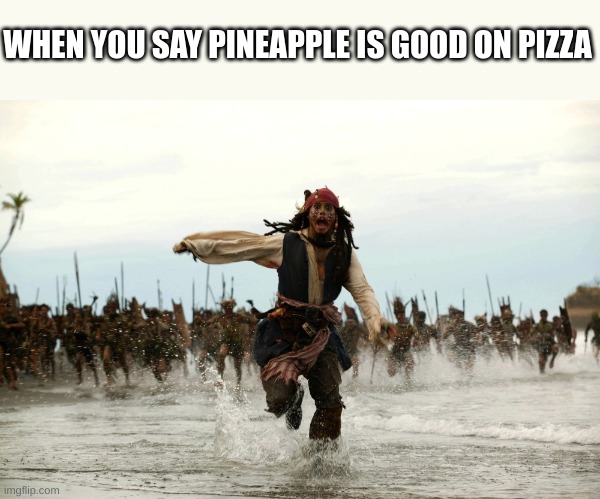 captain jack sparrow running | WHEN YOU SAY PINEAPPLE IS GOOD ON PIZZA | image tagged in captain jack sparrow running | made w/ Imgflip meme maker