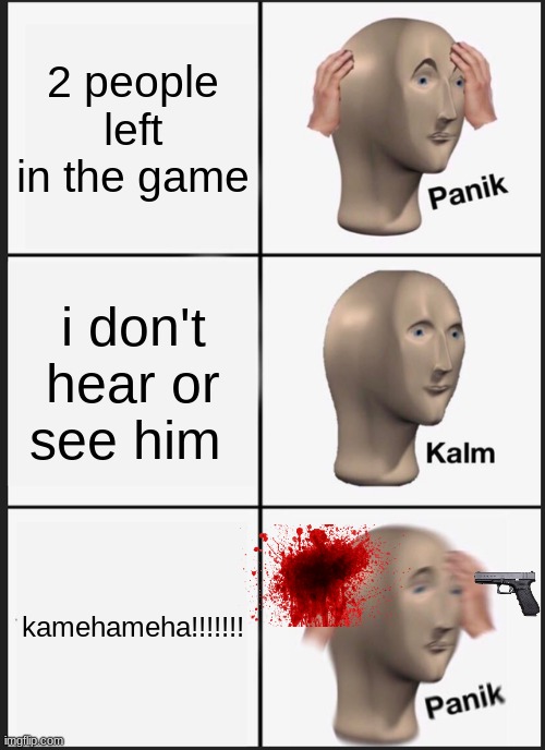 Panik Kalm Panik Meme | 2 people left in the game; i don't hear or see him; kamehameha!!!!!!! | image tagged in memes,panik kalm panik | made w/ Imgflip meme maker