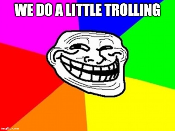 Troll Face Colored Meme | WE DO A LITTLE TROLLING | image tagged in memes,troll face colored | made w/ Imgflip meme maker