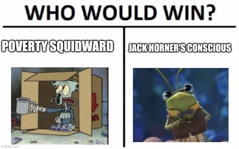 Squid vs bug | POVERTY SQUIDWARD; JACK HORNER'S CONSCIOUS | image tagged in memes,who would win | made w/ Imgflip meme maker