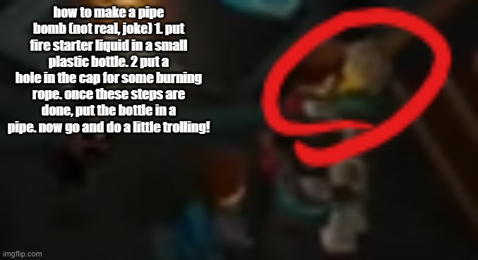 fyi, the image for this temp is from s11. | how to make a pipe bomb (not real, joke) 1. put fire starter liquid in a small plastic bottle. 2 put a hole in the cap for some burning rope. once these steps are done, put the bottle in a pipe. now go and do a little trolling! | image tagged in never pause ninjago 2 | made w/ Imgflip meme maker