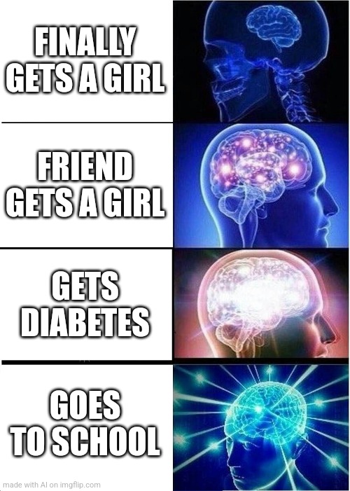 stay in school kids, be big brain | FINALLY GETS A GIRL; FRIEND GETS A GIRL; GETS DIABETES; GOES TO SCHOOL | image tagged in memes,expanding brain,ai meme,school,diabetes | made w/ Imgflip meme maker