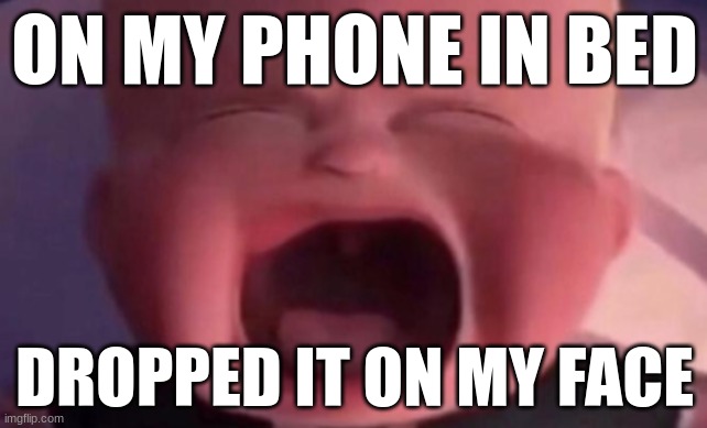 I CANTTTTTTT EVEN- | ON MY PHONE IN BED; DROPPED IT ON MY FACE | image tagged in boss baby crying | made w/ Imgflip meme maker