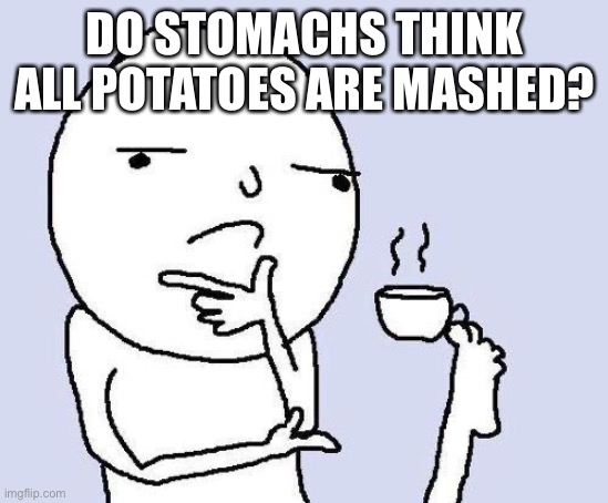 thinking meme | DO STOMACHS THINK ALL POTATOES ARE MASHED? | image tagged in thinking meme | made w/ Imgflip meme maker