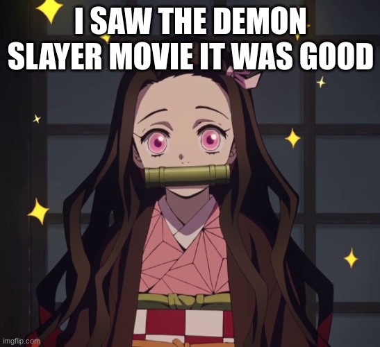 Nezuko Demon Slayer | I SAW THE DEMON SLAYER MOVIE IT WAS GOOD | image tagged in nezuko demon slayer | made w/ Imgflip meme maker