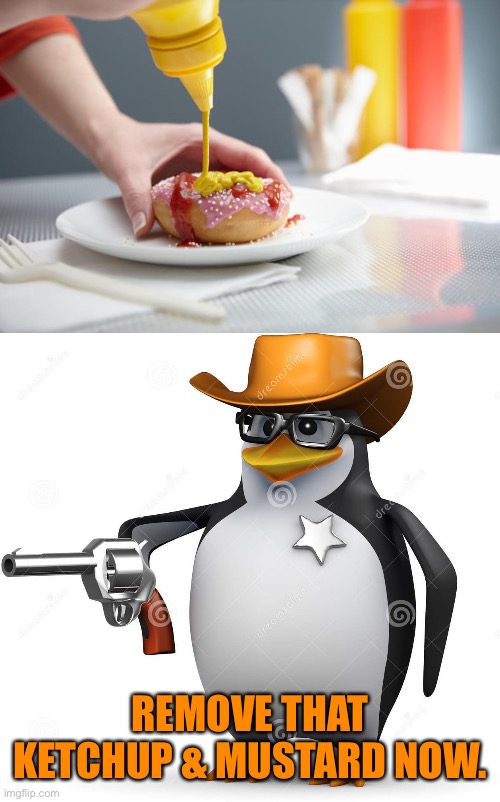 REMOVE THAT KETCHUP & MUSTARD NOW. | image tagged in delet this penguin,memes,gross,funny | made w/ Imgflip meme maker