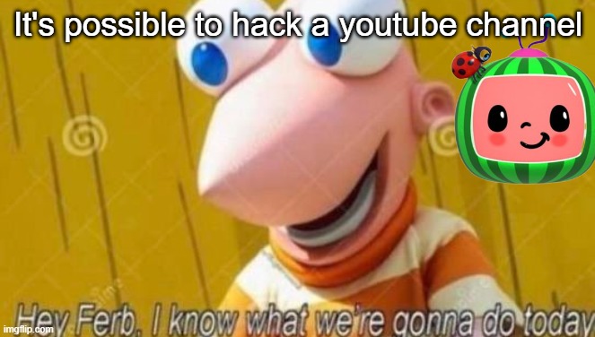 We boutta hack cocomelon >:) | It's possible to hack a youtube channel | image tagged in hey ferb,cocomelon is garbage,youtube,yes,hell yeah | made w/ Imgflip meme maker