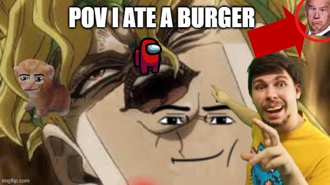 Dio | POV I ATE A BURGER | image tagged in dio | made w/ Imgflip meme maker