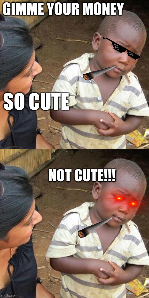 GIMME YOUR MONEY; SO CUTE; NOT CUTE!!! | image tagged in memes,third world skeptical kid | made w/ Imgflip meme maker