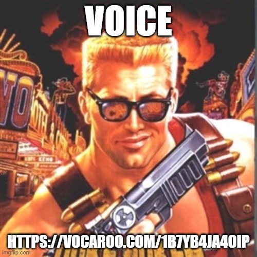 https://vocaroo.com/1b7yB4jA4oIp | VOICE; HTTPS://VOCAROO.COM/1B7YB4JA4OIP | image tagged in duke nukem | made w/ Imgflip meme maker