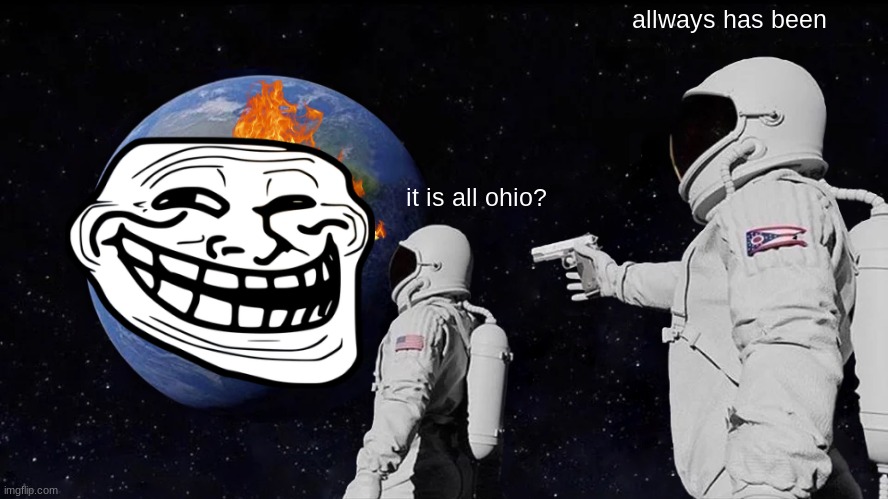 hehe | allways has been; it is all ohio? | image tagged in memes,always has been | made w/ Imgflip meme maker